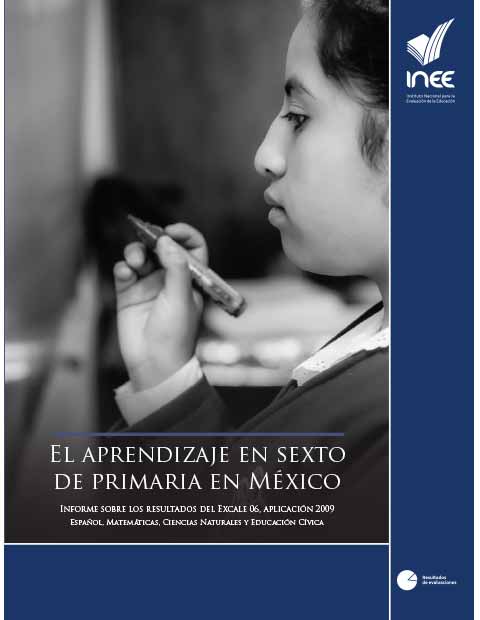 El aprendizaje en sexto de primaria en México. Informe sobre los resultados del Excale 06 aplicación 2009 Español Matemáticas Ciencias Naturales y Educación Cívica