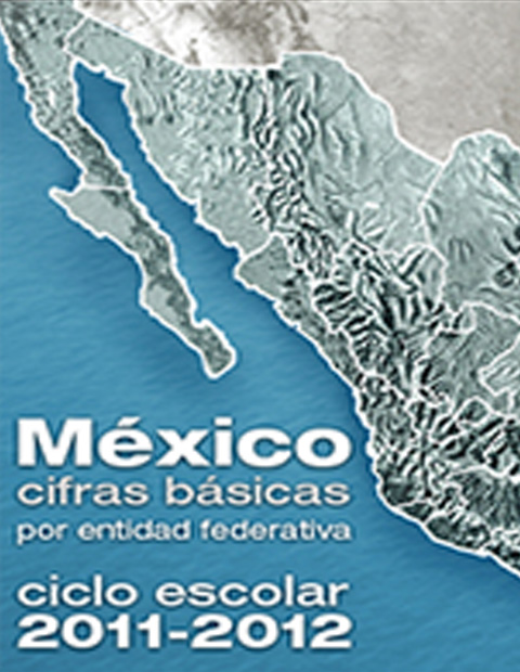 México cifras básicas por entidad federativa. Educación básica y media superior. Ciclo escolar 2011-2012