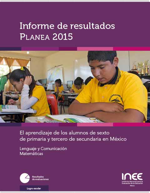Informe de resultados Planea 2015. El aprendizaje de los alumnos de sexto de primaria y tercero de secundaria en México. Lenguaje y Comunicación y Matemáticas
