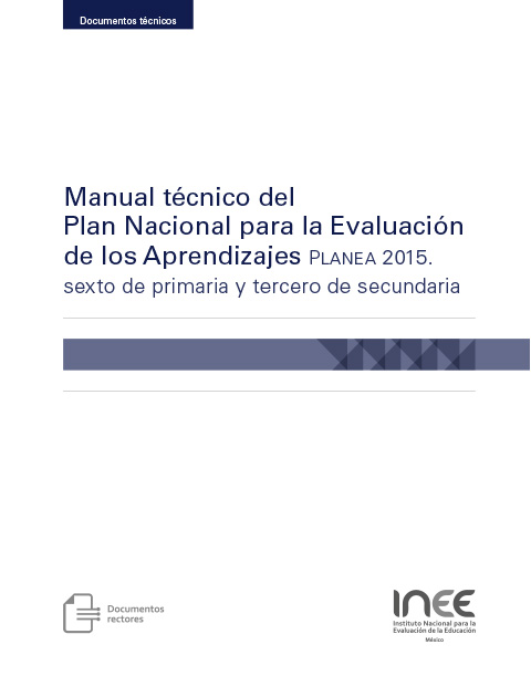 Manual técnico del Plan Nacional para la Evaluación de los Aprendizajes. Planea 2015. Sexto de primaria y tercero de secundaria
