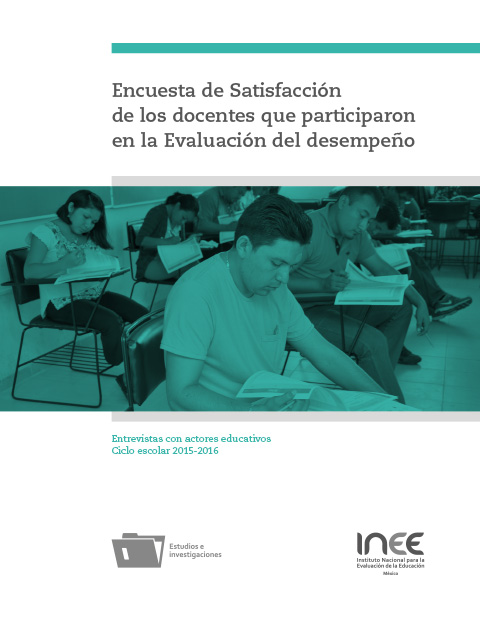 Encuesta de Satisfacción de los docentes que participaron en la Evaluación del desempeño. Entrevistas con actores educativos. Ciclo escolar 2015-2016