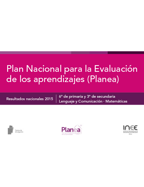 Plan Nacional para la Evaluación de los Aprendizajes (Planea). Resultados nacionales 2015. 6º de primaria y 3º de secundaria. Lenguaje y Comunicación-Matemáticas