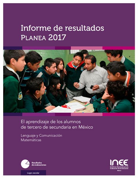 Informe de resultados Planea 2017. El aprendizaje de los alumnos de tercero de secundaria en México. Lenguaje y Comunicación. Matemáticas